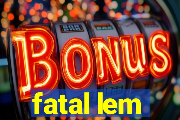 fatal lem